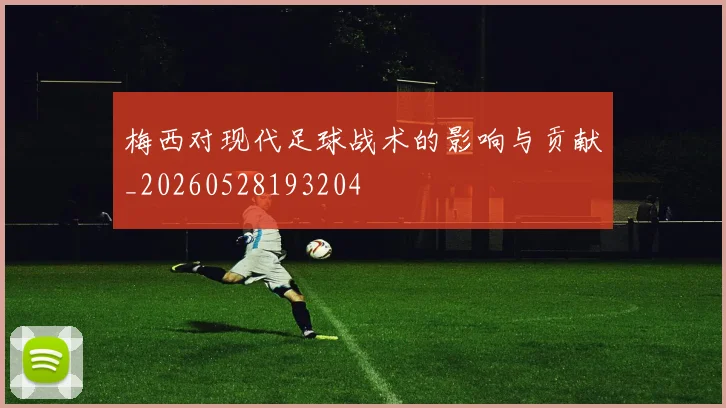 梅西对现代足球战术的影响与贡献_20260528193204