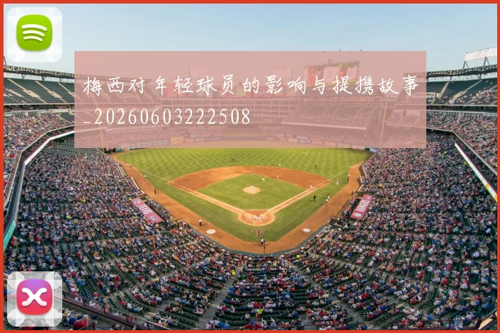 梅西对年轻球员的影响与提携故事_20260603222508