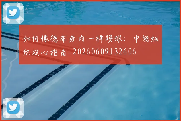 如何像德布劳内一样踢球：中场组织核心指南_20260609132606