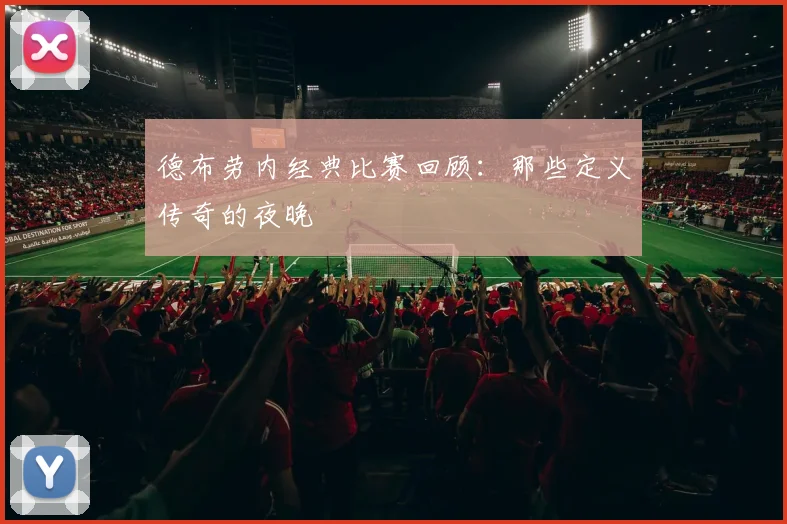 德布劳内经典比赛回顾：那些定义传奇的夜晚