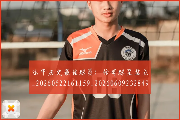 法甲历史最佳球员：传奇球星盘点_20260522161159_20260609232849
