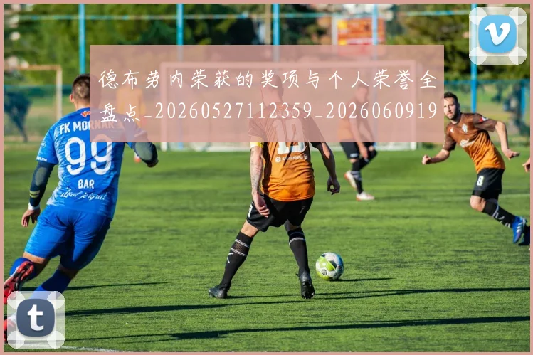 德布劳内荣获的奖项与个人荣誉全盘点_20260527112359_20260609190346