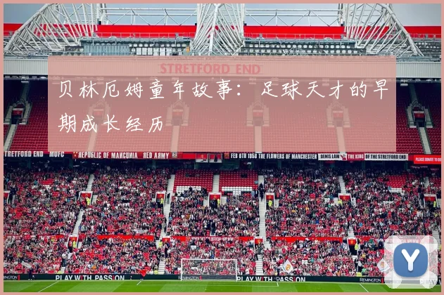 贝林厄姆童年故事：足球天才的早期成长经历
