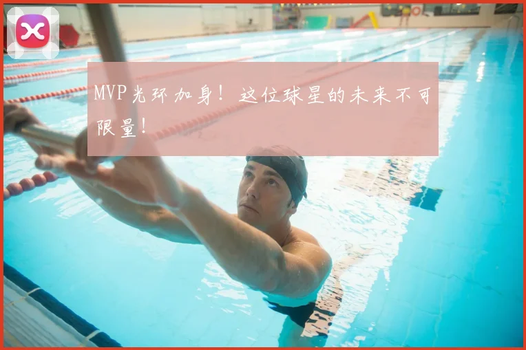 MVP光环加身!这位球星的未来不可限量!