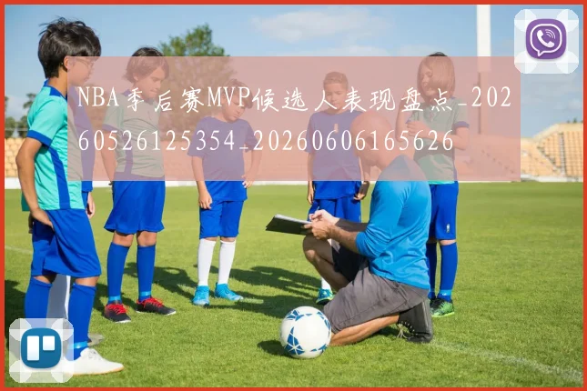 NBA季后赛MVP候选人表现盘点_20260526125354_20260606165626